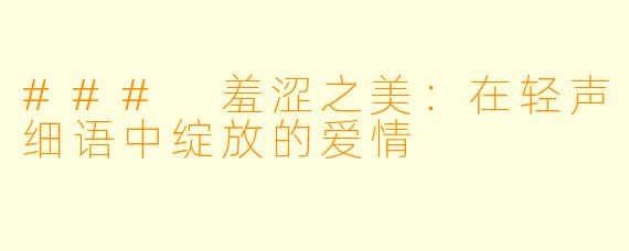 ### 羞涩之美：在轻声细语中绽放的爱情