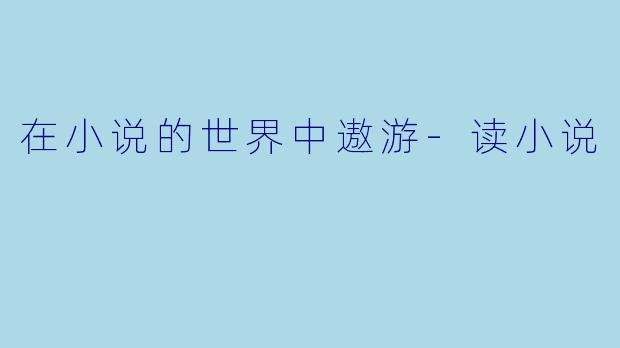 在小说的世界中遨游-读小说