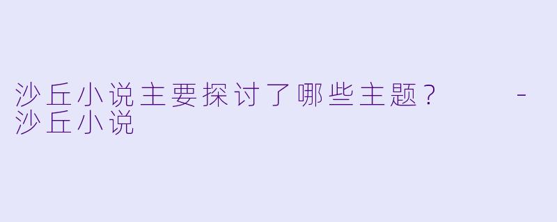 沙丘小说主要探讨了哪些主题？  
