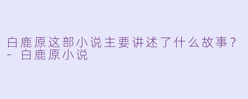 白鹿原这部小说主要讲述了什么故事?