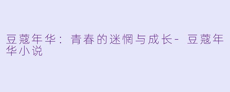 豆蔻年华：青春的迷惘与成长-豆蔻年华小说