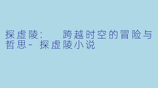 探虚陵: 跨越时空的冒险与哲思-探虚陵小说