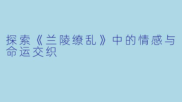 探索《兰陵缭乱》中的情感与命运交织