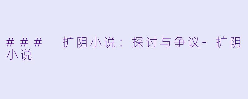 ### 扩阴小说：探讨与争议-扩阴小说