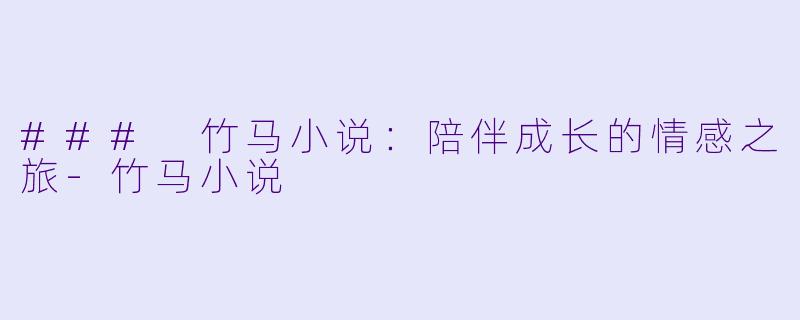 ### 竹马小说:陪伴成长的情感之旅