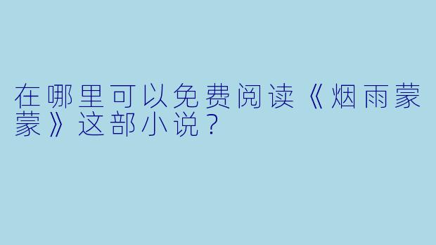 在哪里可以免费阅读《烟雨蒙蒙》这部小说？
