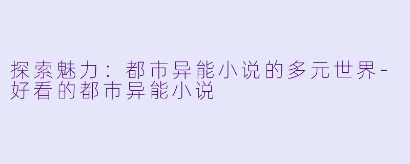 探索魅力：都市异能小说的多元世界-好看的都市异能小说