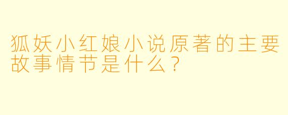 狐妖小红娘小说原著的主要故事情节是什么?