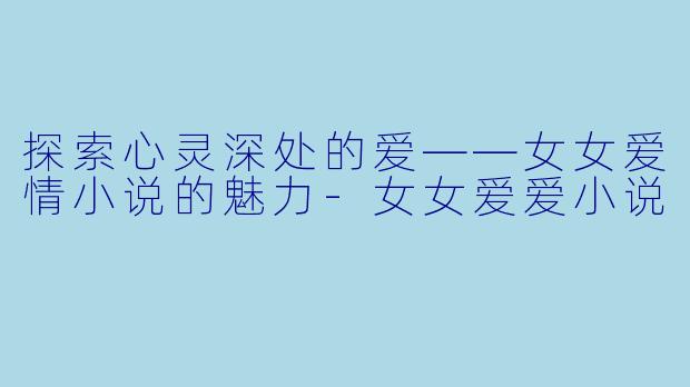 探索心灵深处的爱——女女爱情小说的魅力-女女爱爱小说