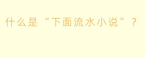 什么是“下面流水小说”？  