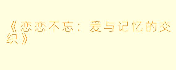《恋恋不忘：爱与记忆的交织》