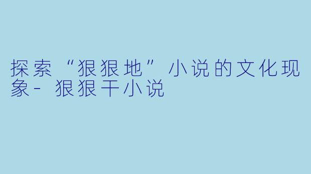 探索“狠狠地”小说的文化现象