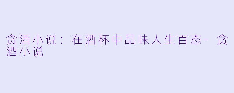 贪酒小说:在酒杯中品味人生百态