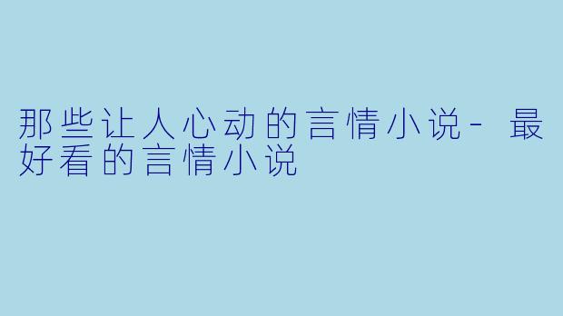 那些让人心动的言情小说-最好看的言情小说