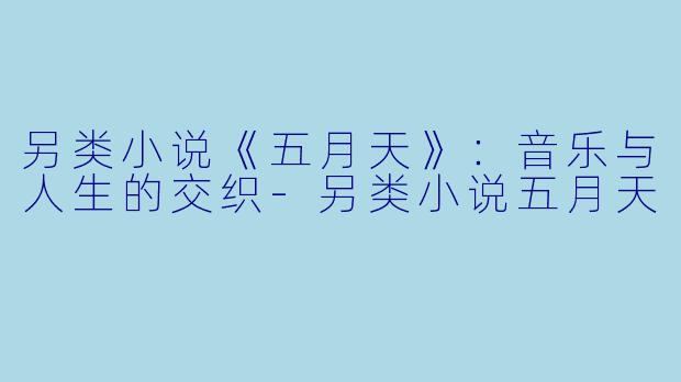 另类小说《五月天》：音乐与人生的交织-另类小说五月天