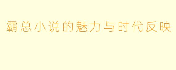 霸总小说的魅力与时代反映