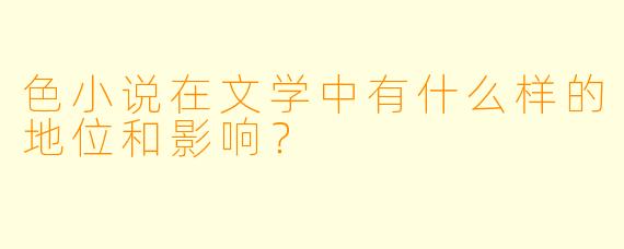 色小说在文学中有什么样的地位和影响?