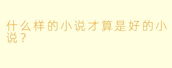 什么样的小说才算是好的小说？