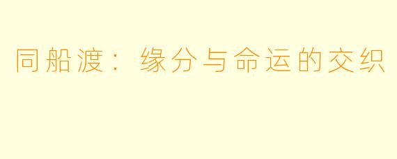 同船渡：缘分与命运的交织