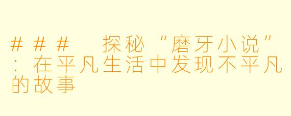 ### 探秘“磨牙小说”：在平凡生活中发现不平凡的故事