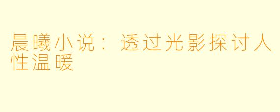 晨曦小说：透过光影探讨人性温暖