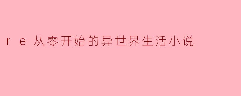 ### 重返异世界的无限可能——《Re:从零开始的异世界生活》