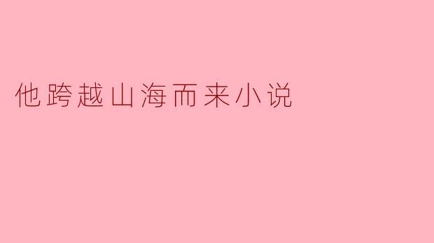 他跨越山海而来小说