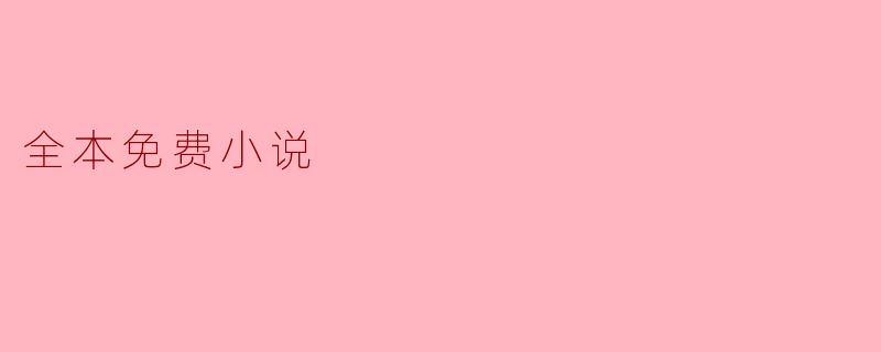 全本免费小说的魅力与发展
