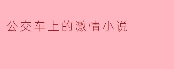 在公交车上发生了什么样的激情故事?
