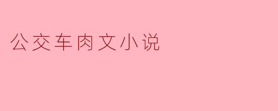 公交车肉文小说