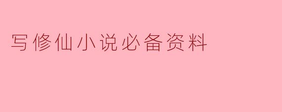 写修仙小说必备资料