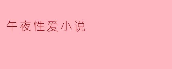 午夜性爱小说中,最吸引人的元素是什么?