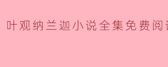 叶观纳兰迦小说全集免费阅读