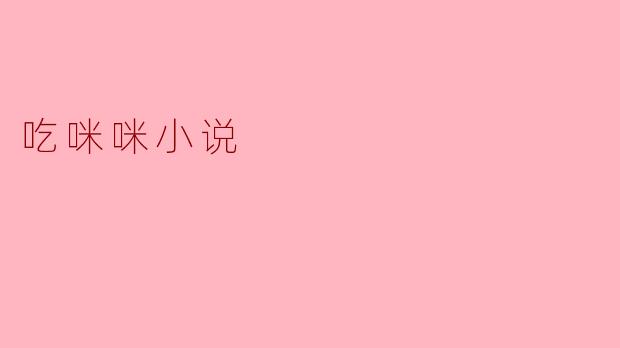 ** 吃咪咪小说是什么类型的作品,主要讲述了什么内容?**