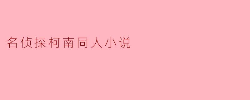 ### 迷雾中的真相:名侦探柯南同人小说探秘