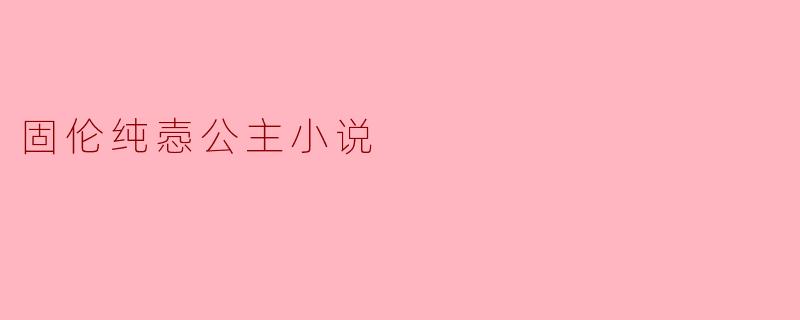 固伦纯悫公主的小说主要讲述了什么故事?**