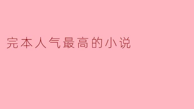 完本人气最高的小说