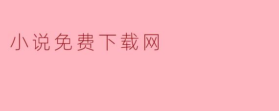 小说免费下载网有什么优势?**