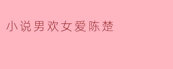 ### 浮华背后:陈楚的爱情哲学
