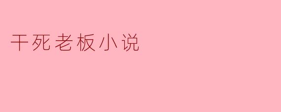 ### 揭开“干死老板”小说的背后:职场压力与人性深渊