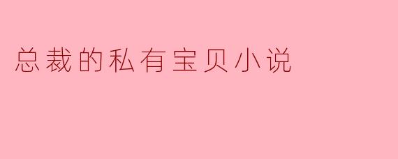 ### 总裁的私有宝贝——爱与权力的交织