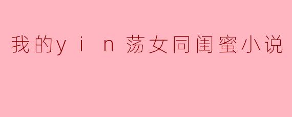我的yin荡女同闺蜜小说