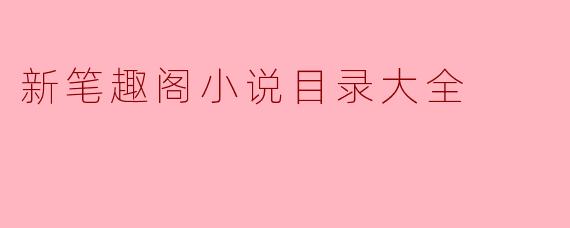 新笔趣阁小说目录大全