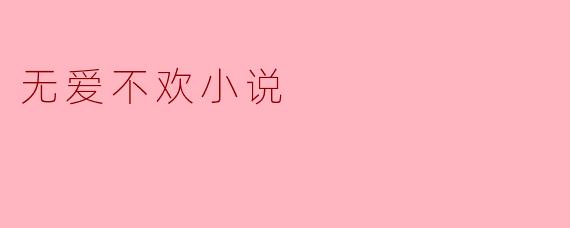 探索“无爱不欢”小说背后的情感世界