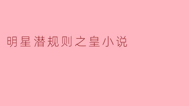 明星潜规则之皇小说