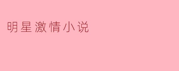 明星激情小说