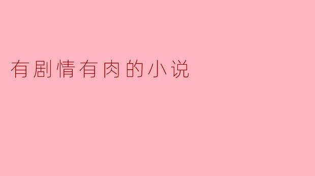 探索“有剧情有肉”的小说魅力