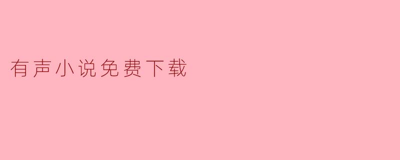 请问在哪里可以免费下载有声小说?**