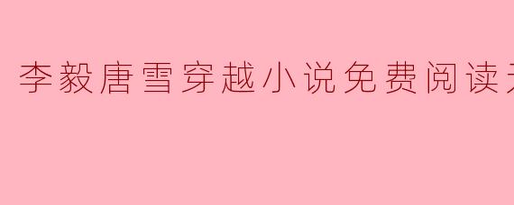 李毅唐雪穿越小说免费阅读无弹窗