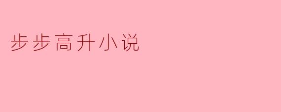 ** 《步步高升》这部小说主要讲述了什么故事?**